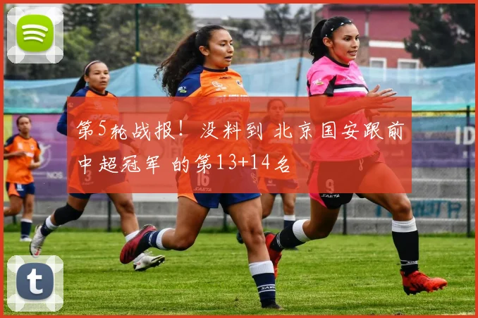 第5轮战报！没料到 北京国安跟前中超冠军 的第13+14名