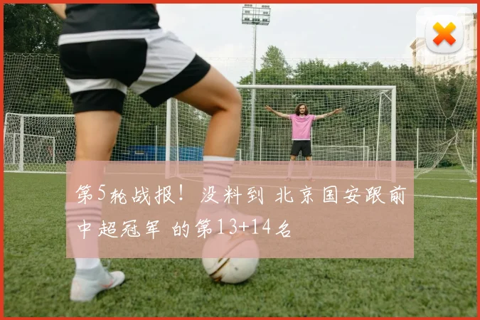 第5轮战报！没料到 北京国安跟前中超冠军 的第13+14名