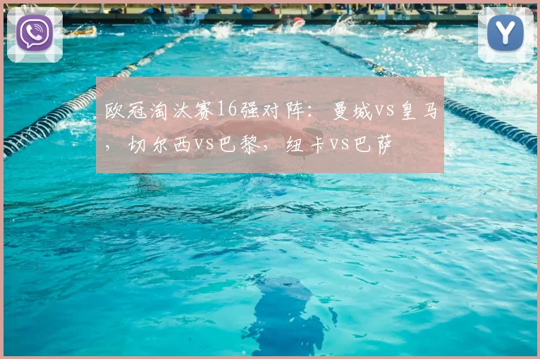 欧冠淘汰赛16强对阵：曼城vs皇马，切尔西vs巴黎，纽卡vs巴萨